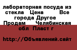 лабораторная посуда из стекла › Цена ­ 10 - Все города Другое » Продам   . Челябинская обл.,Пласт г.